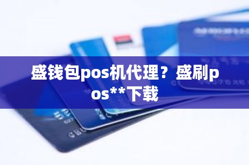 盛钱包pos机代理？盛刷pos**下载