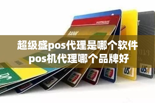 超级盛pos代理是哪个软件 pos机代理哪个品牌好