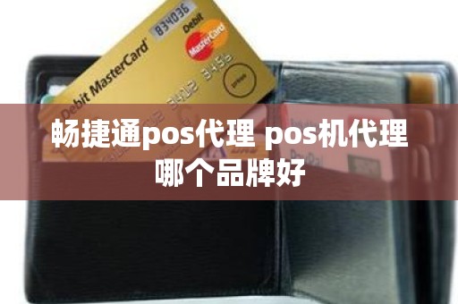 畅捷通pos代理 pos机代理哪个品牌好