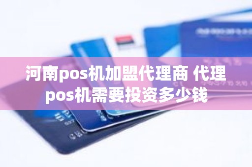 河南pos机加盟代理商 代理pos机需要投资多少钱