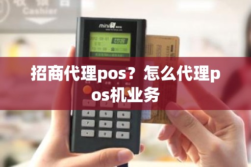 招商代理pos？怎么代理pos机业务