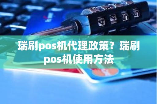 瑞刷pos机代理政策？瑞刷pos机使用方法