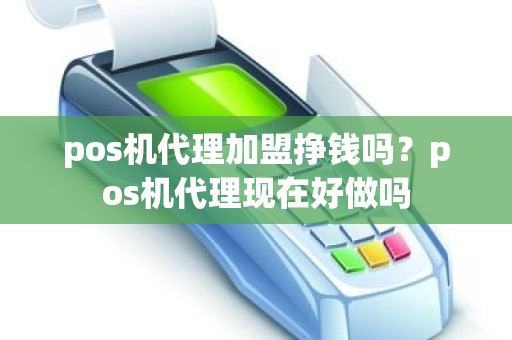 pos机代理加盟挣钱吗？pos机代理现在好做吗