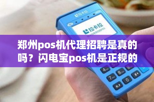 郑州pos机代理招聘是真的吗？闪电宝pos机是正规的吗