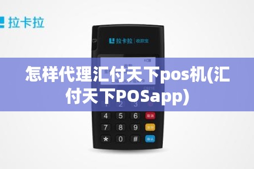 怎样代理汇付天下pos机(汇付天下POSapp)