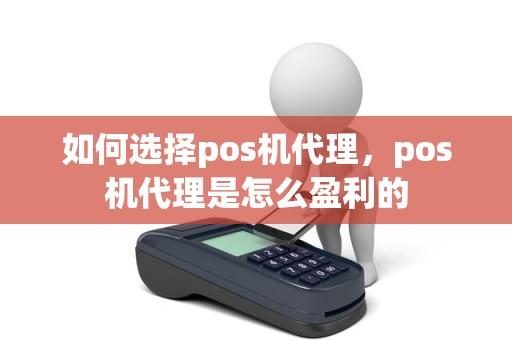 如何选择pos机代理，pos机代理是怎么盈利的