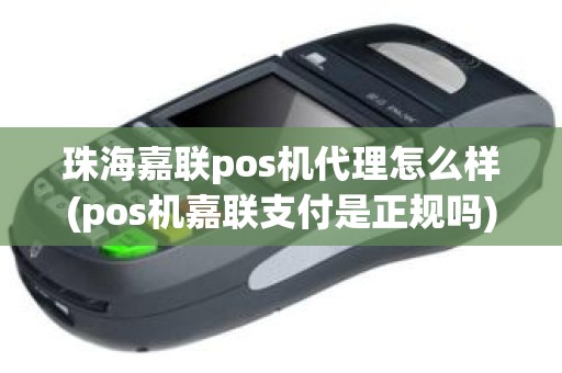 珠海嘉联pos机代理怎么样(pos机嘉联支付是正规吗)