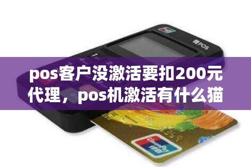 pos客户没激活要扣200元代理，pos机激活有什么猫腻吗