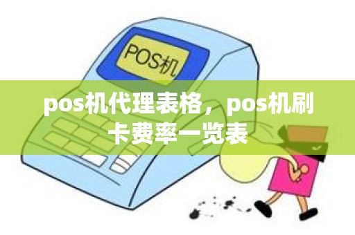 pos机代理表格，pos机刷卡费率一览表