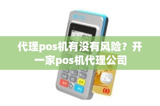 代理pos机有没有风险？开一家pos机代理公司