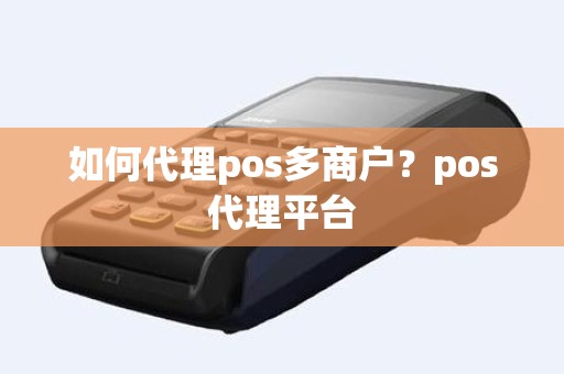 如何代理pos多商户？pos代理平台