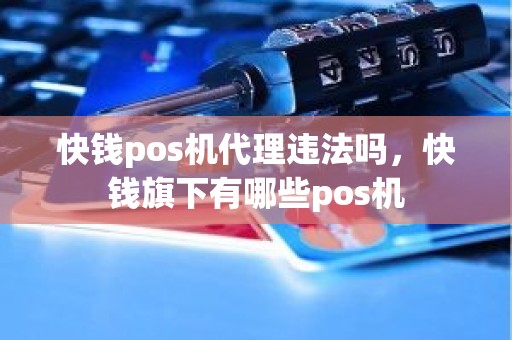 快钱pos机代理违法吗，快钱旗下有哪些pos机