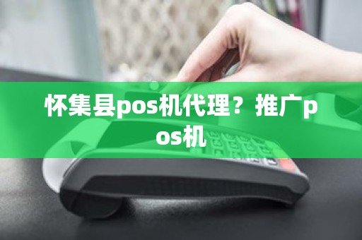 怀集县pos机代理？推广pos机