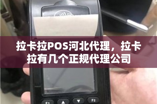 拉卡拉POS河北代理，拉卡拉有几个正规代理公司