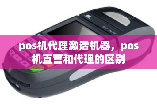 pos机代理激活机器，pos机直营和代理的区别