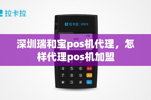 深圳瑞和宝pos机代理，怎样代理pos机加盟