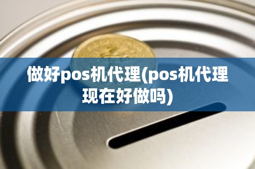 做好pos机代理(pos机代理现在好做吗)