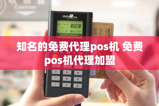 知名的免费代理pos机 免费pos机代理加盟