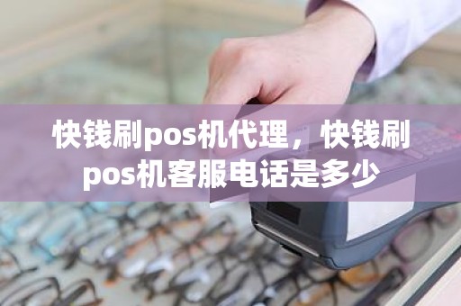 快钱刷pos机代理，快钱刷pos机客服电话是多少