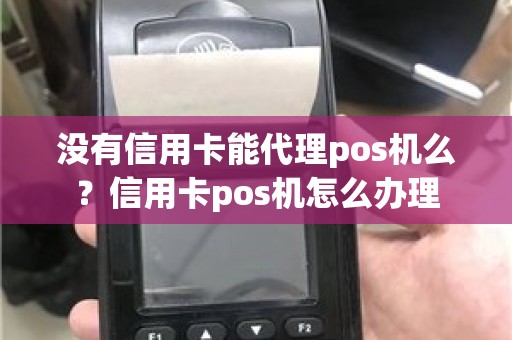 没有信用卡能代理pos机么？信用卡pos机怎么办理