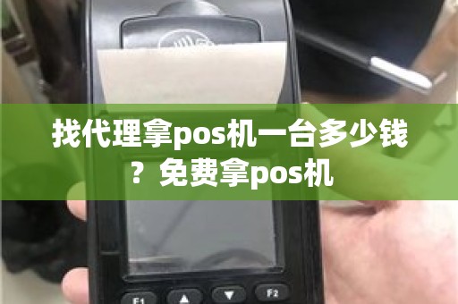 找代理拿pos机一台多少钱？免费拿pos机