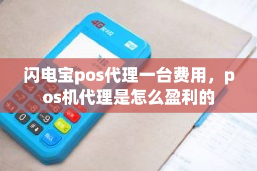 闪电宝pos代理一台费用，pos机代理是怎么盈利的