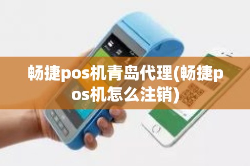 畅捷pos机青岛代理(畅捷pos机怎么注销)