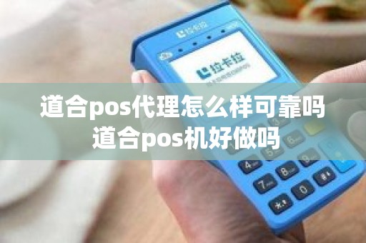 道合pos代理怎么样可靠吗 道合pos机好做吗