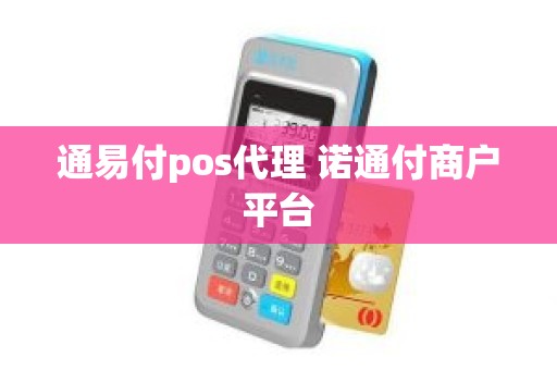 通易付pos代理 诺通付商户平台