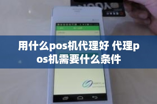 用什么pos机代理好 代理pos机需要什么条件