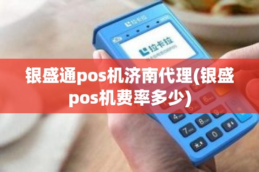 银盛通pos机济南代理(银盛pos机费率多少)