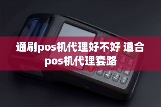 通刷pos机代理好不好 道合pos机代理套路