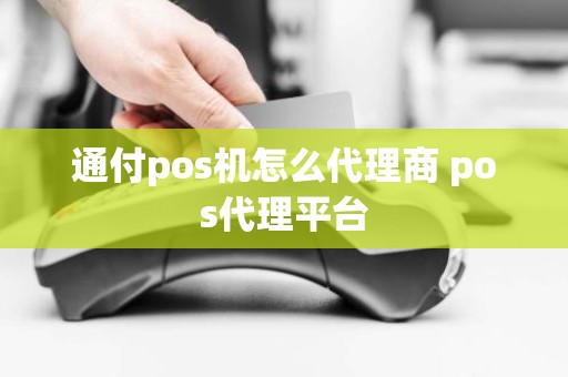 通付pos机怎么代理商 pos代理平台