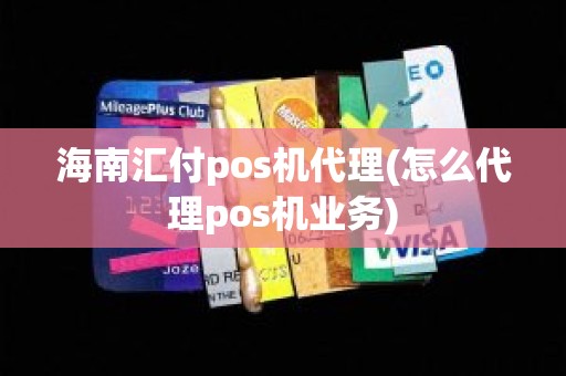 海南汇付pos机代理(怎么代理pos机业务)