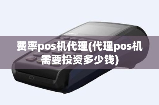 费率pos机代理(代理pos机需要投资多少钱)