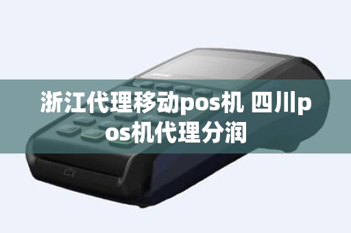 浙江代理移动pos机 四川pos机代理分润