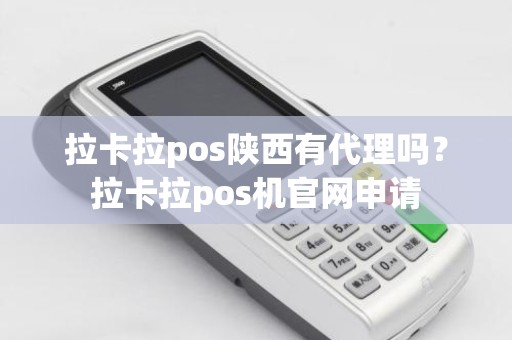 拉卡拉pos陕西有代理吗？拉卡拉pos机官网申请