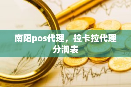 南阳pos代理，拉卡拉代理分润表