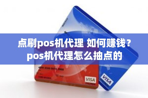 点刷pos机代理 如何赚钱？pos机代理怎么抽点的