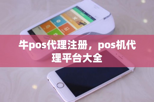 牛pos代理注册，pos机代理平台大全