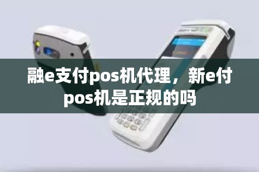 融e支付pos机代理，新e付pos机是正规的吗