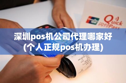 深圳pos机公司代理哪家好(个人正规pos机办理)