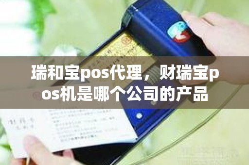 瑞和宝pos代理，财瑞宝pos机是哪个公司的产品