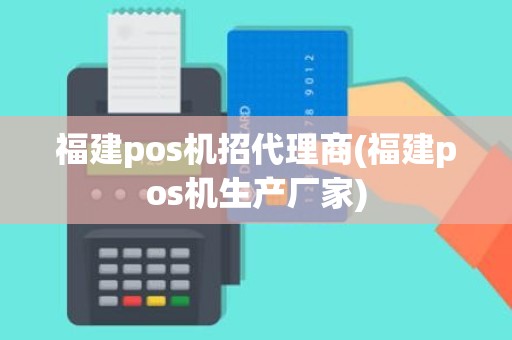 福建pos机招代理商(福建pos机生产厂家)