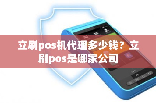 立刷pos机代理多少钱？立刷pos是哪家公司