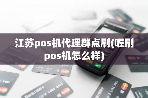 江苏pos机代理群点刷(喔刷pos机怎么样)