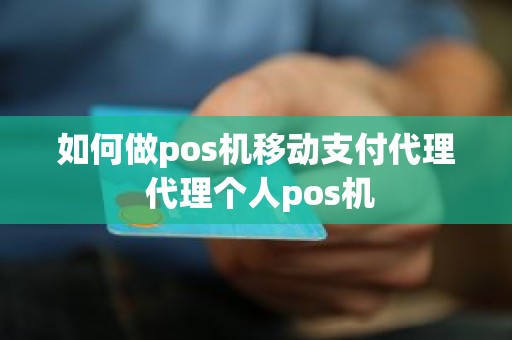 如何做pos机移动支付代理 代理个人pos机