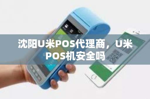 沈阳U米POS代理商，U米POS机安全吗