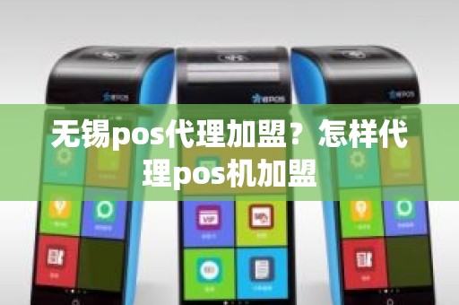 无锡pos代理加盟？怎样代理pos机加盟