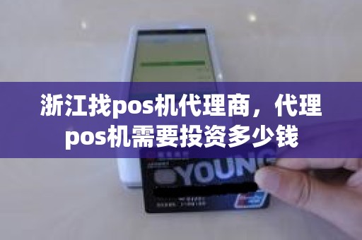 浙江找pos机代理商，代理pos机需要投资多少钱